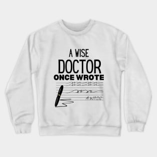 A Wise Doctor Once Wrote - Humor Saying Gift Idea for Doctor Crewneck Sweatshirt